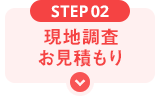 STEP02 現地調査・お見積もり